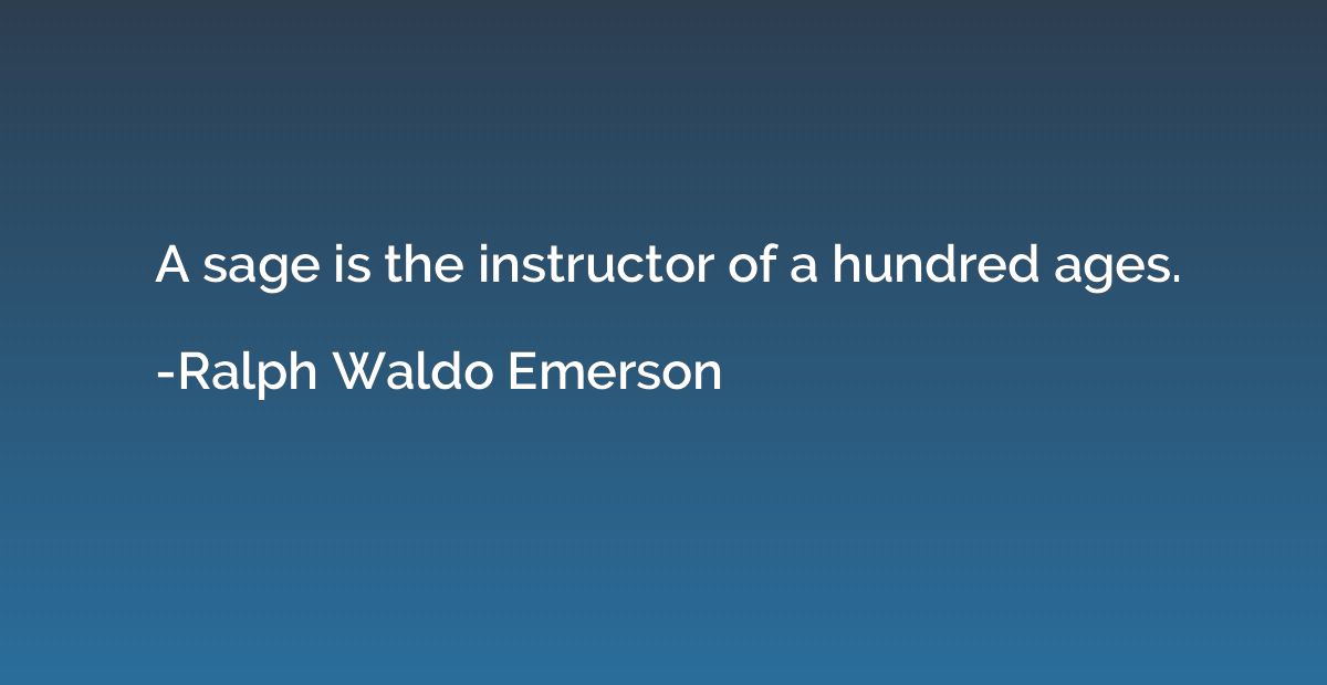 A sage is the instructor of a hundred ages.