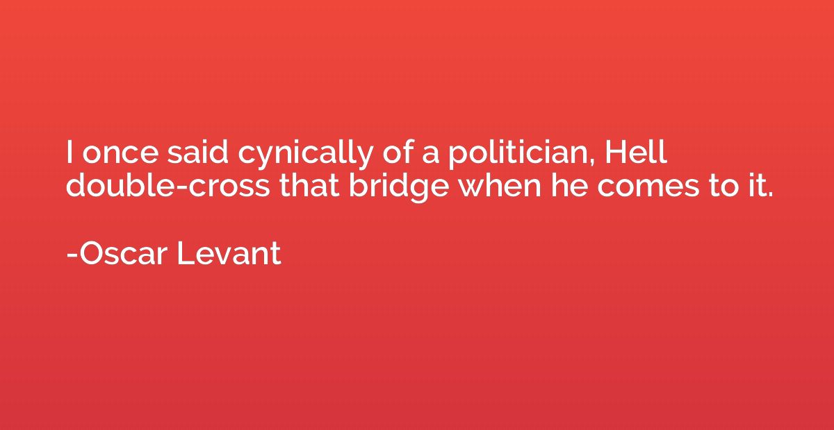 I once said cynically of a politician, Hell double-cross tha