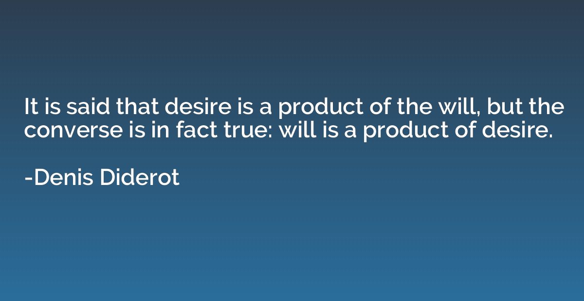 It is said that desire is a product of the will, but the con
