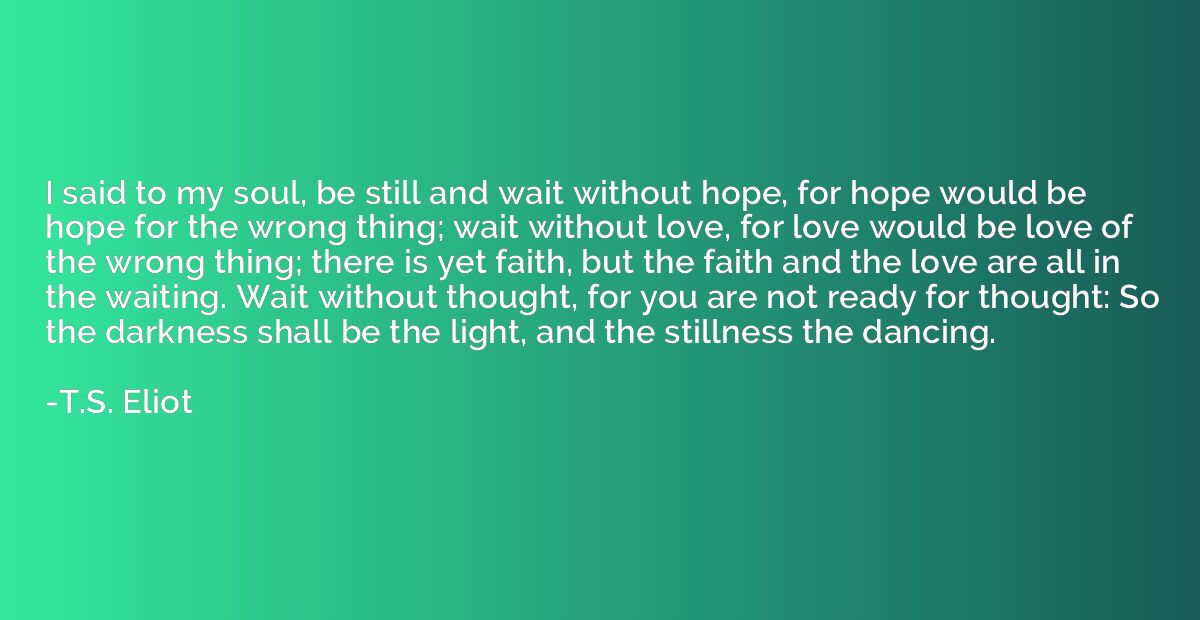 I said to my soul, be still and wait without hope, for hope 