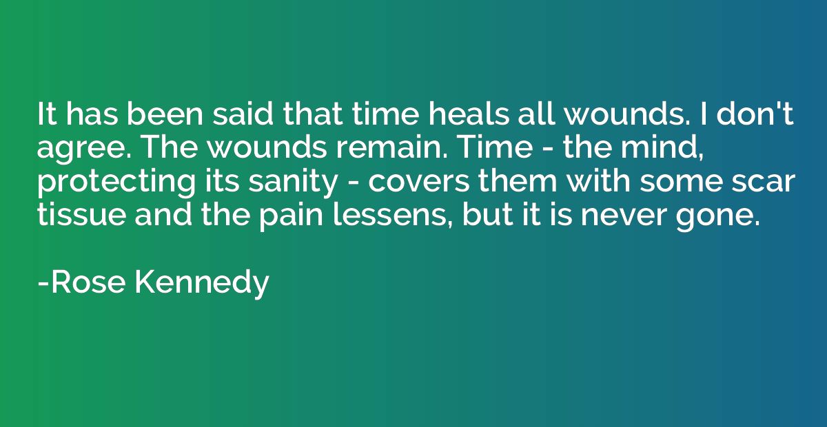 It has been said that time heals all wounds. I don't agree. 