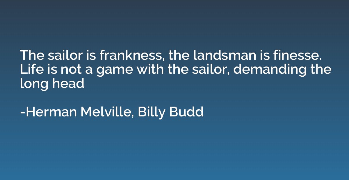 The sailor is frankness, the landsman is finesse. Life is no
