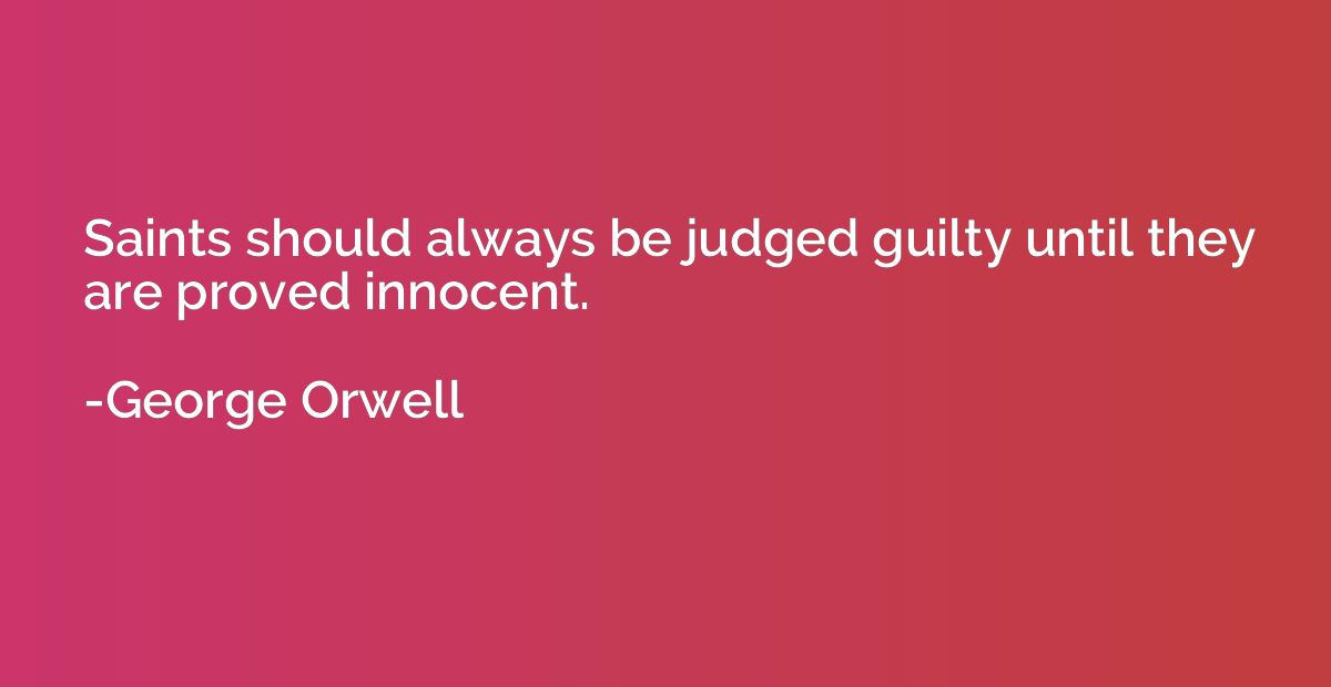 Saints should always be judged guilty until they are proved 