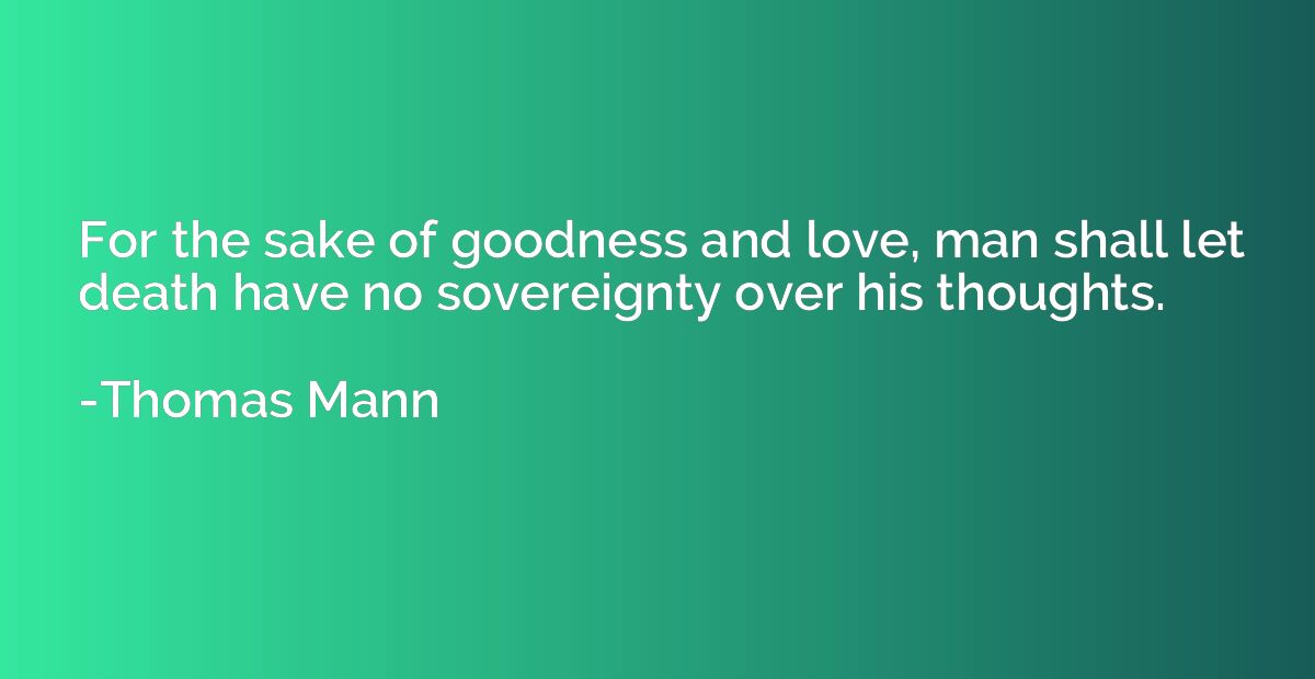 For the sake of goodness and love, man shall let death have 