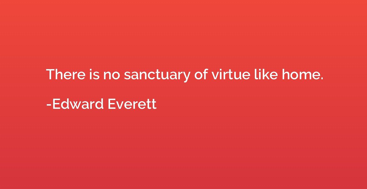 There is no sanctuary of virtue like home.