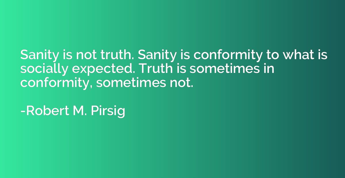 Sanity is not truth. Sanity is conformity to what is sociall