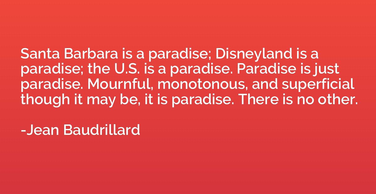 Santa Barbara is a paradise; Disneyland is a paradise; the U