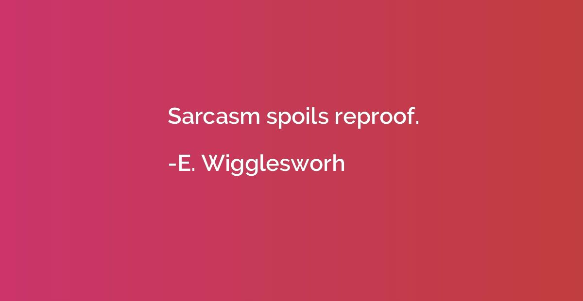 Sarcasm spoils reproof.