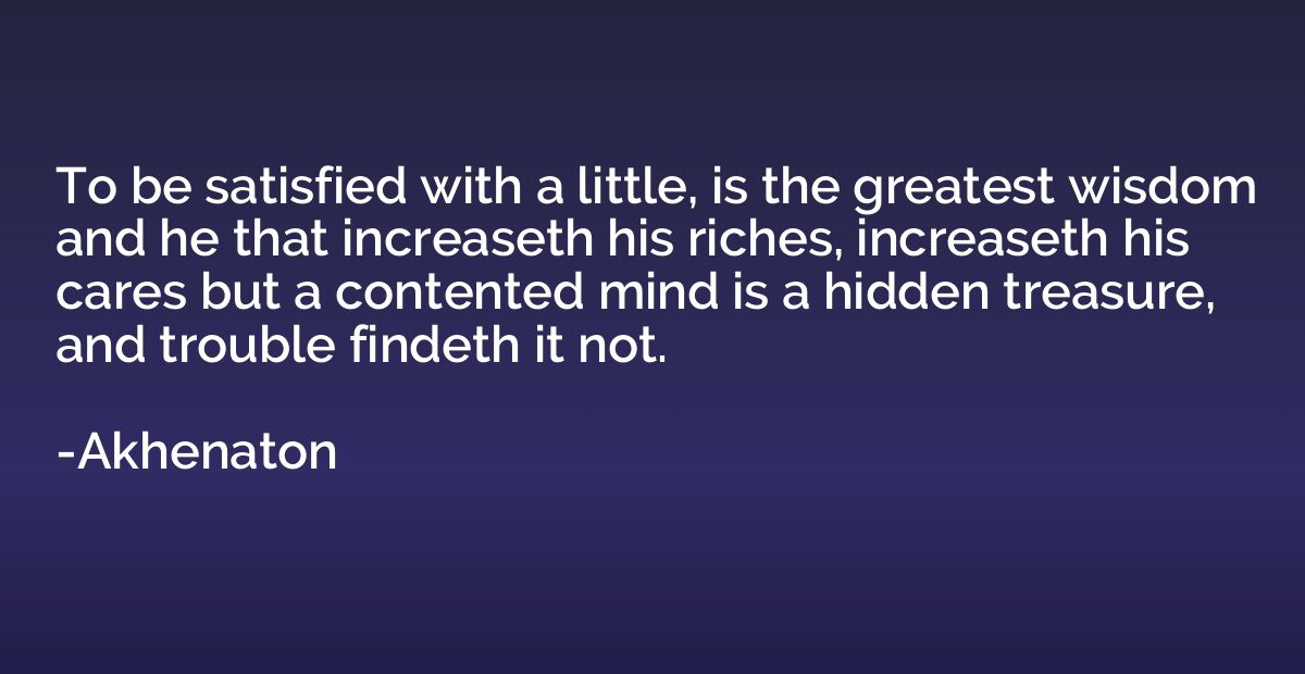 To be satisfied with a little, is the greatest wisdom and he