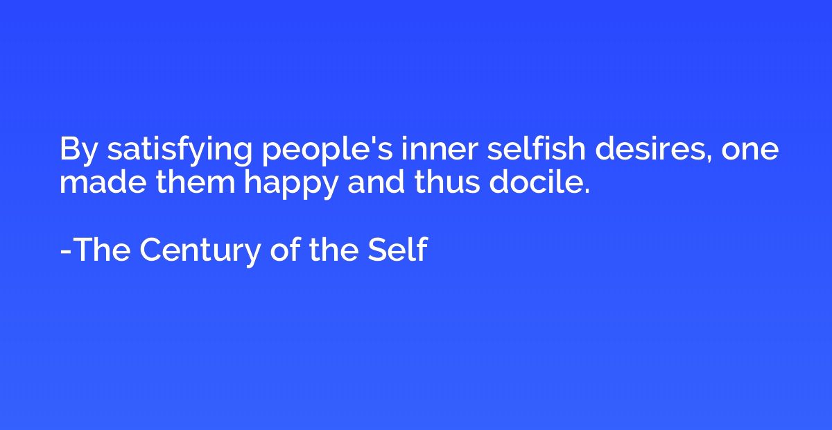 By satisfying people's inner selfish desires, one made them 