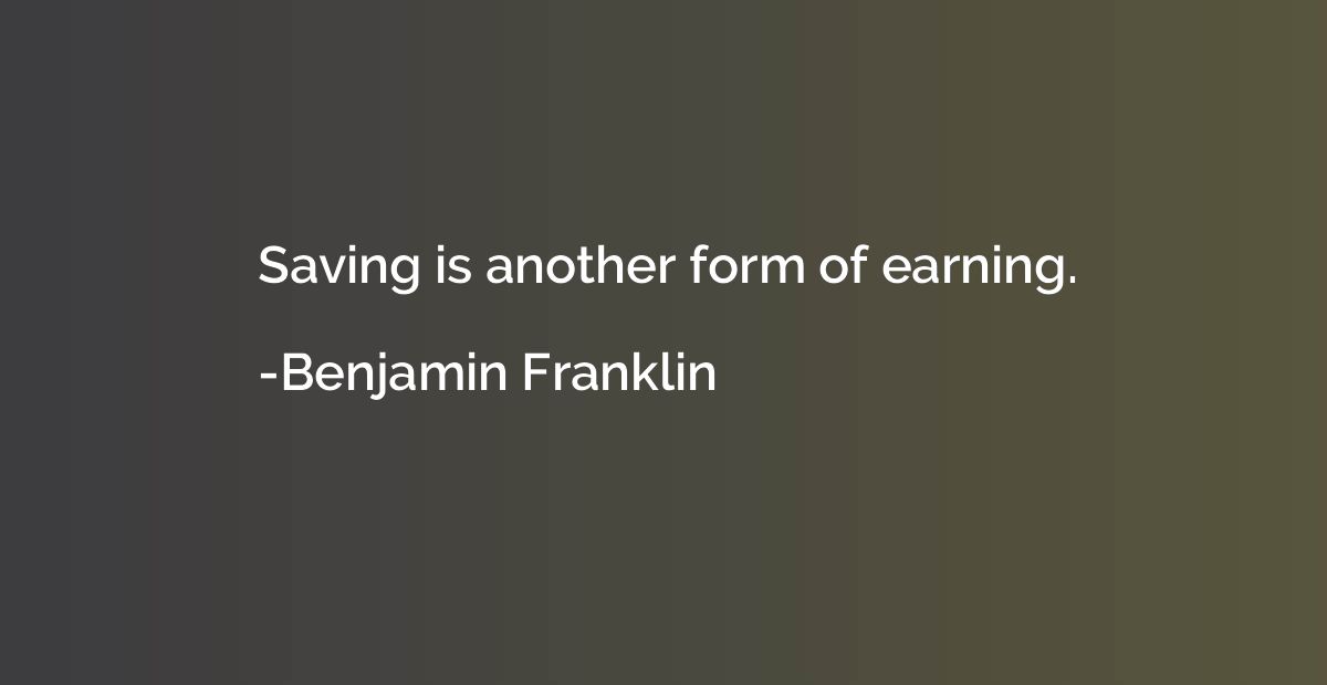 Saving is another form of earning.