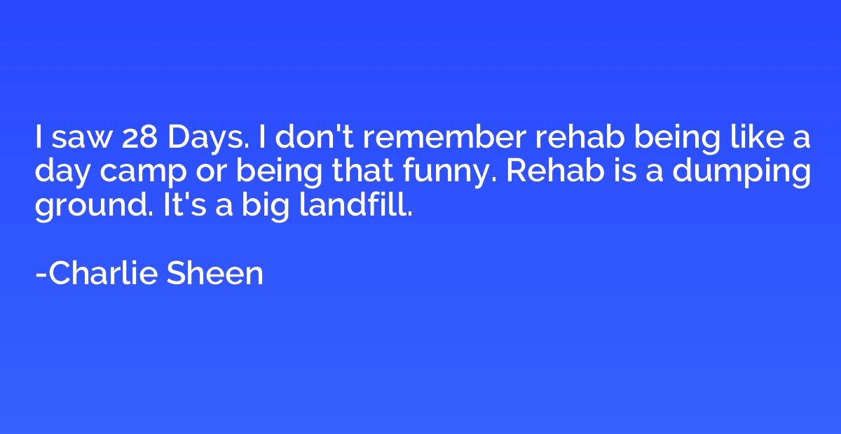 I saw 28 Days. I don't remember rehab being like a day camp 