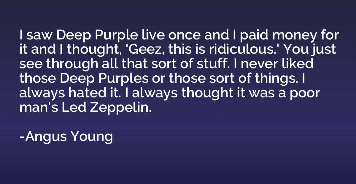 I saw Deep Purple live once and I paid money for it and I th