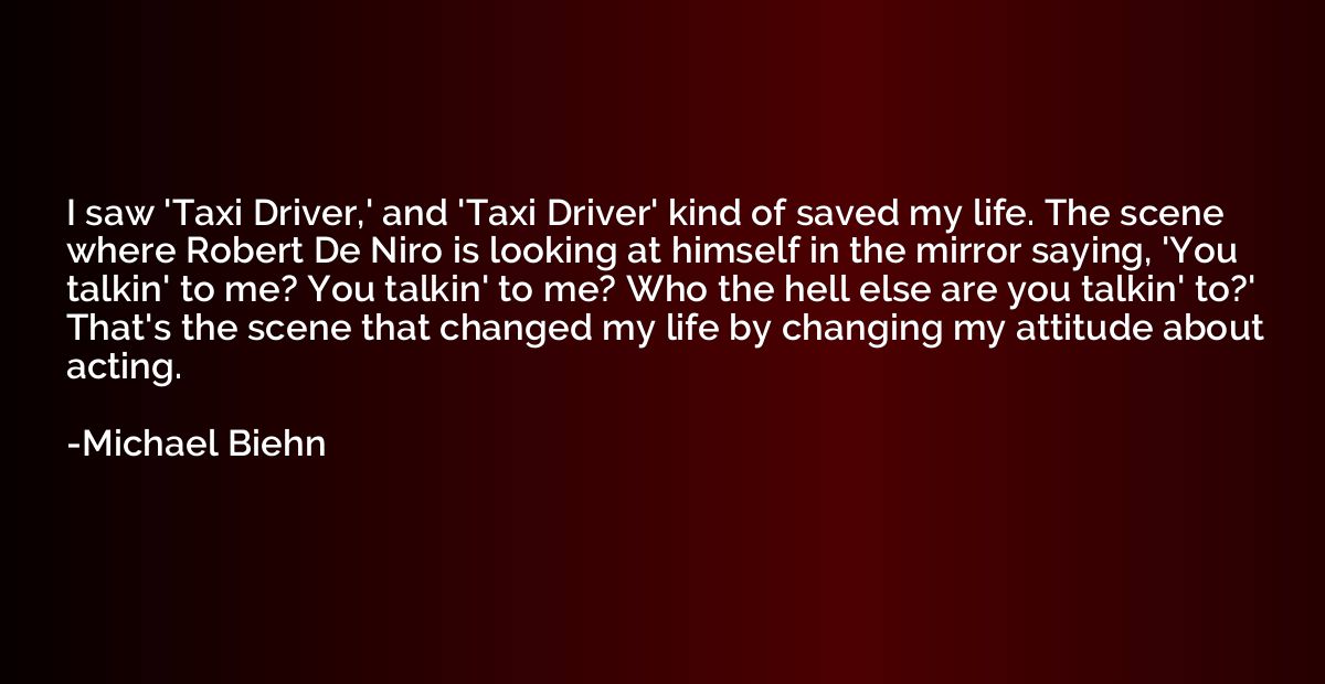 I saw 'Taxi Driver,' and 'Taxi Driver' kind of saved my life