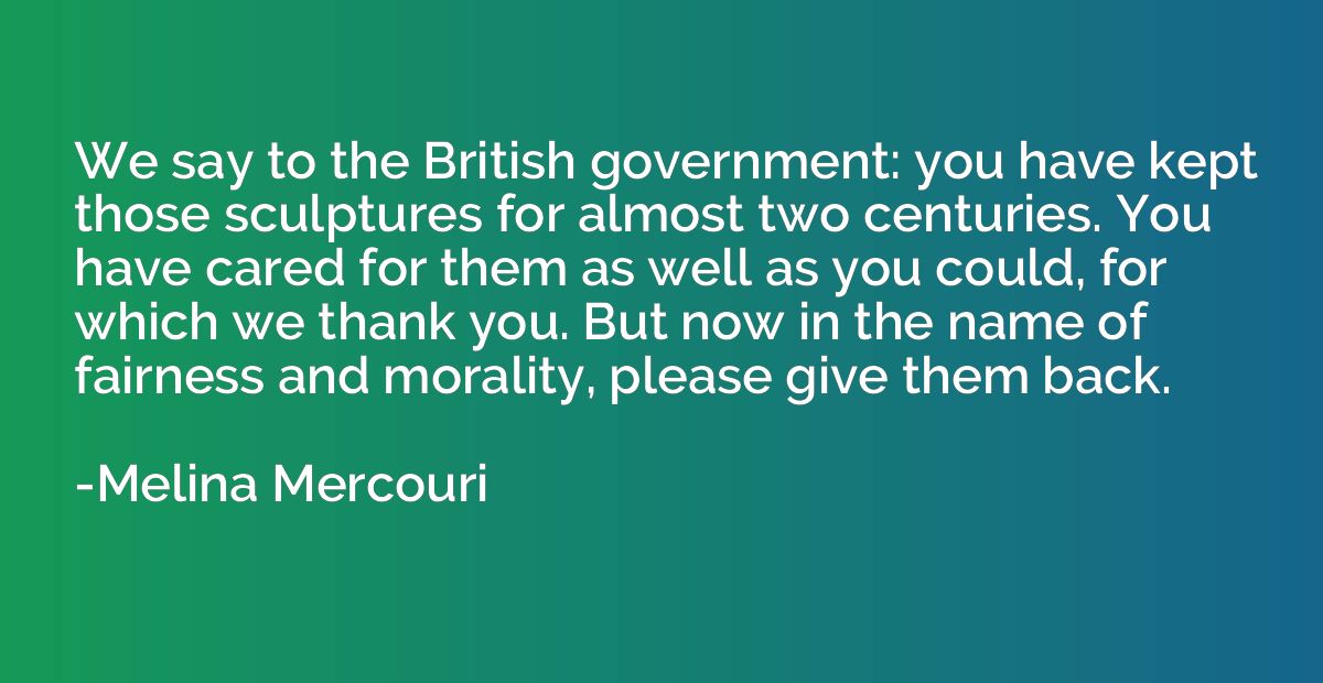 We say to the British government: you have kept those sculpt