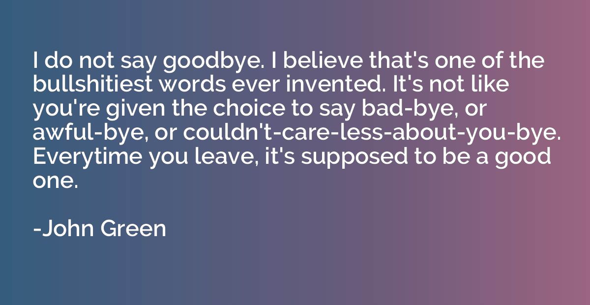 I do not say goodbye. I believe that's one of the bullshitie