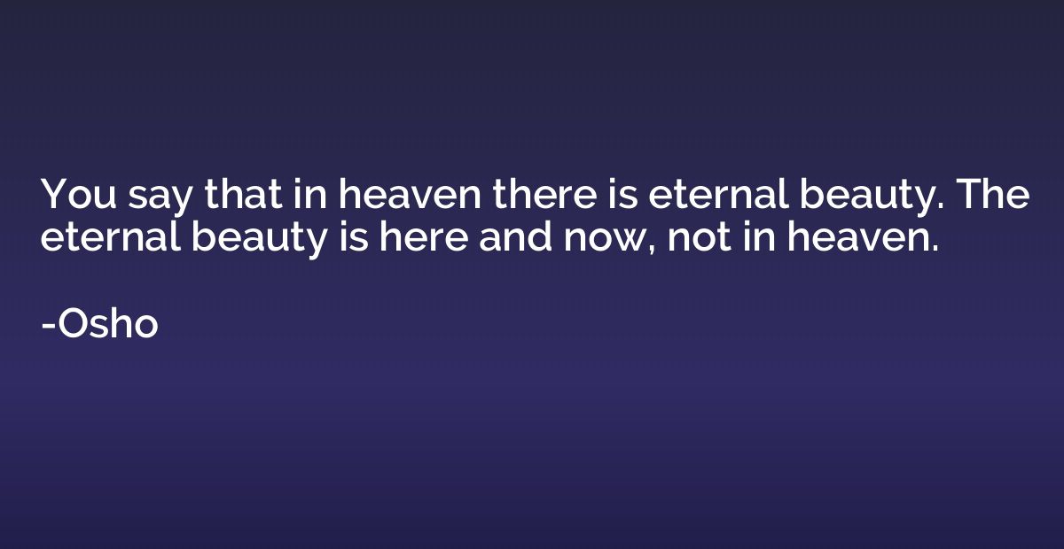 You say that in heaven there is eternal beauty. The eternal 