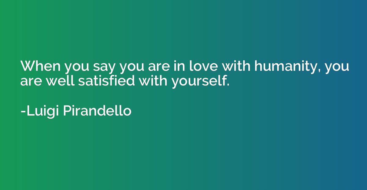 When you say you are in love with humanity, you are well sat