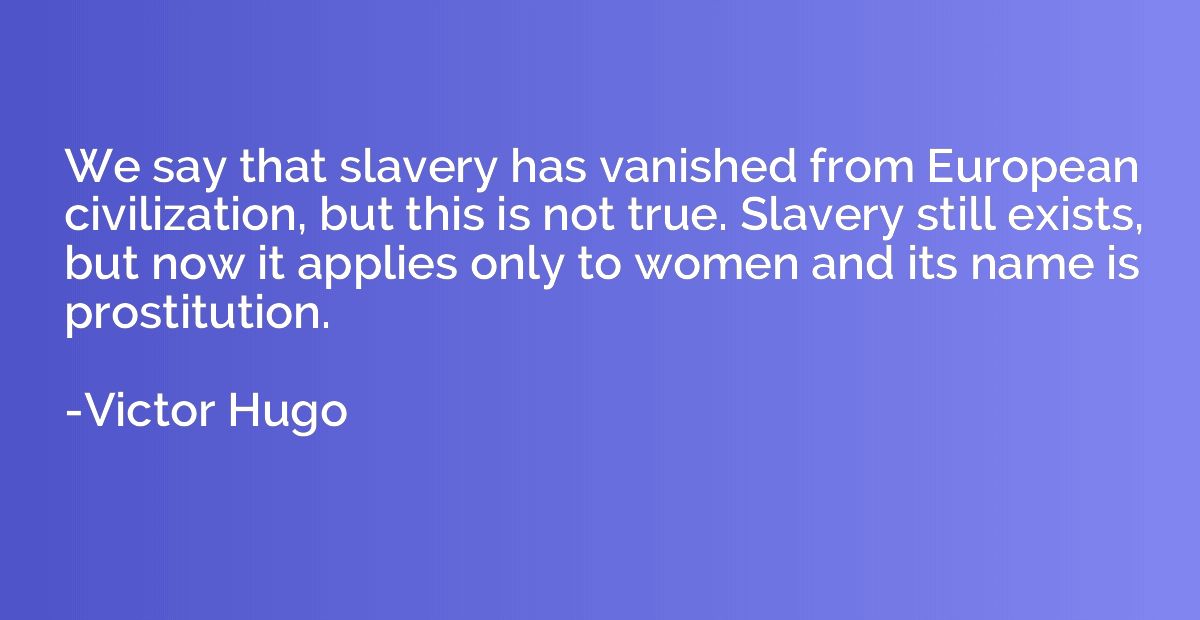 We say that slavery has vanished from European civilization,