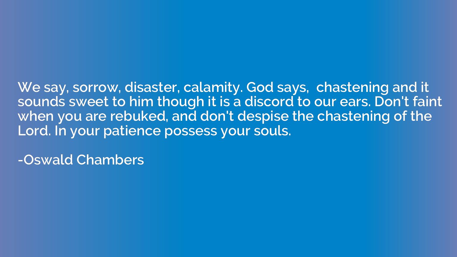 We say, sorrow, disaster, calamity. God says,  chastening an