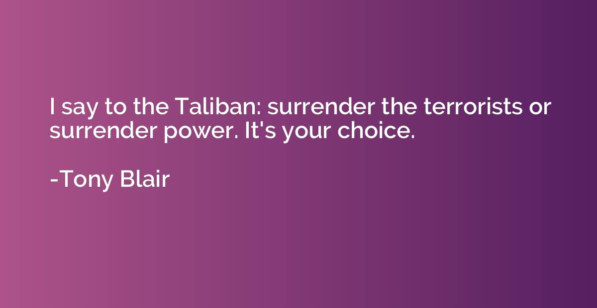 I say to the Taliban: surrender the terrorists or surrender 