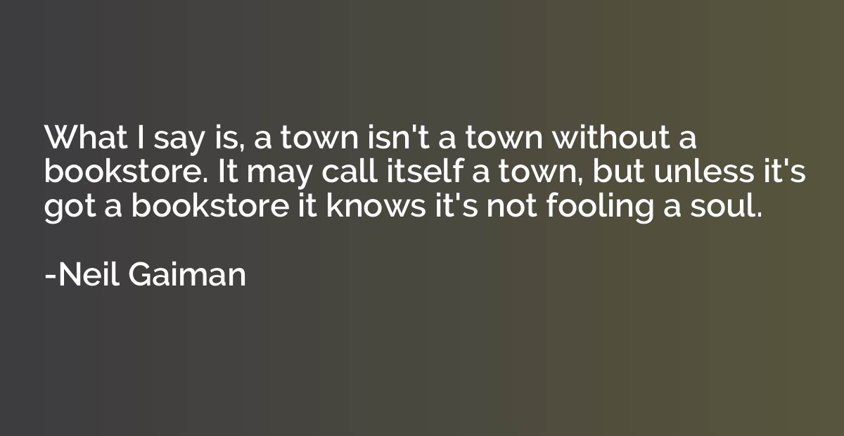 What I say is, a town isn't a town without a bookstore. It m