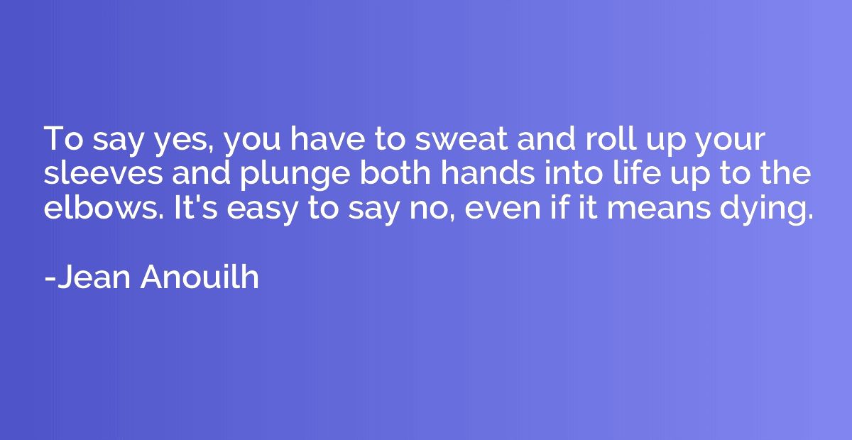 To say yes, you have to sweat and roll up your sleeves and p