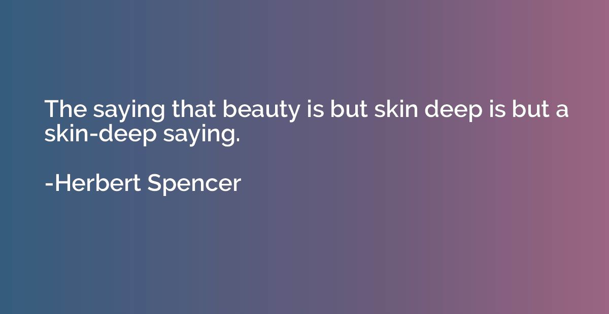 The saying that beauty is but skin deep is but a skin-deep s