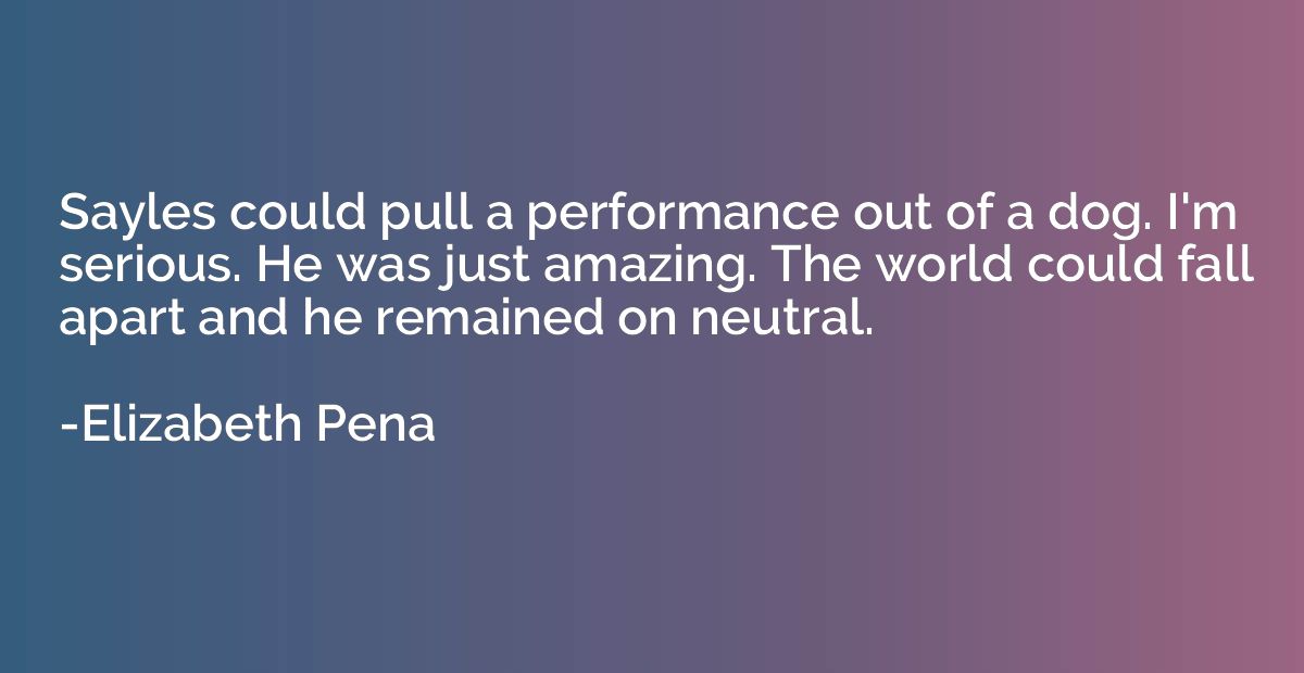 Sayles could pull a performance out of a dog. I'm serious. H