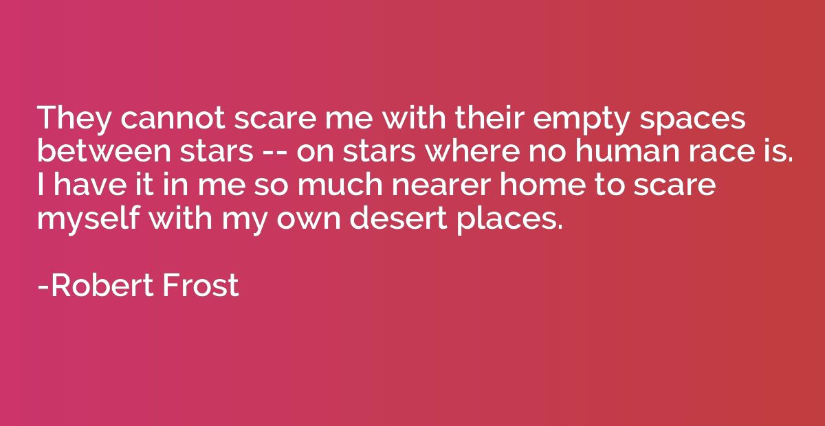They cannot scare me with their empty spaces between stars -