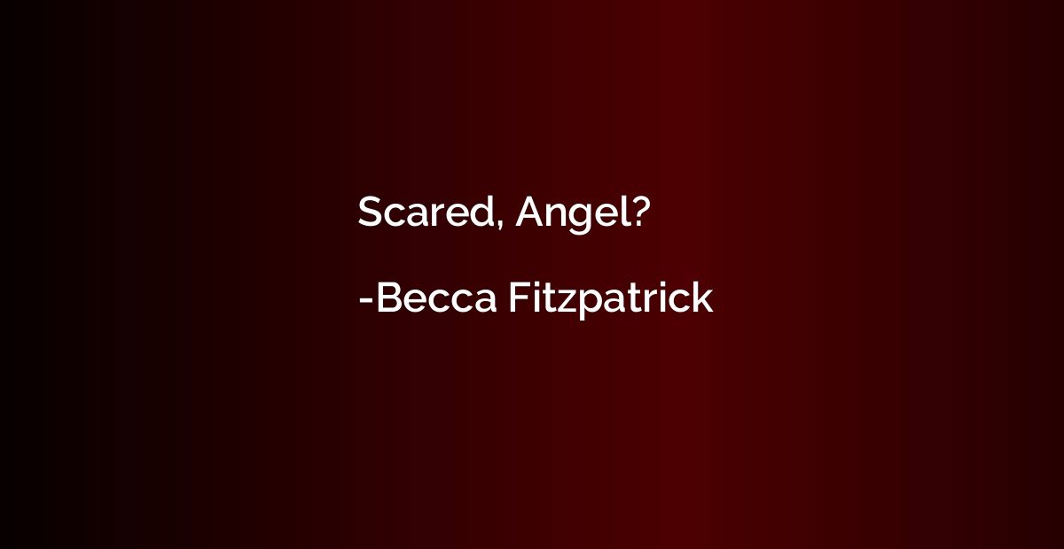 Scared, Angel?