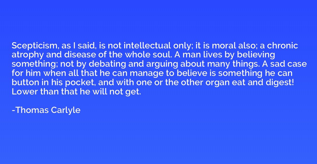 Scepticism, as I said, is not intellectual only; it is moral
