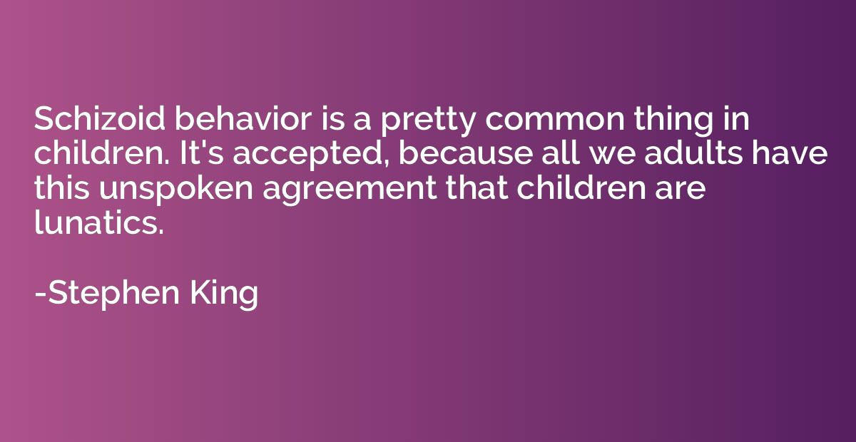 Schizoid behavior is a pretty common thing in children. It's