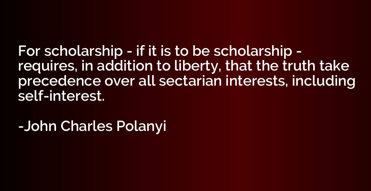 For scholarship - if it is to be scholarship - requires, in 