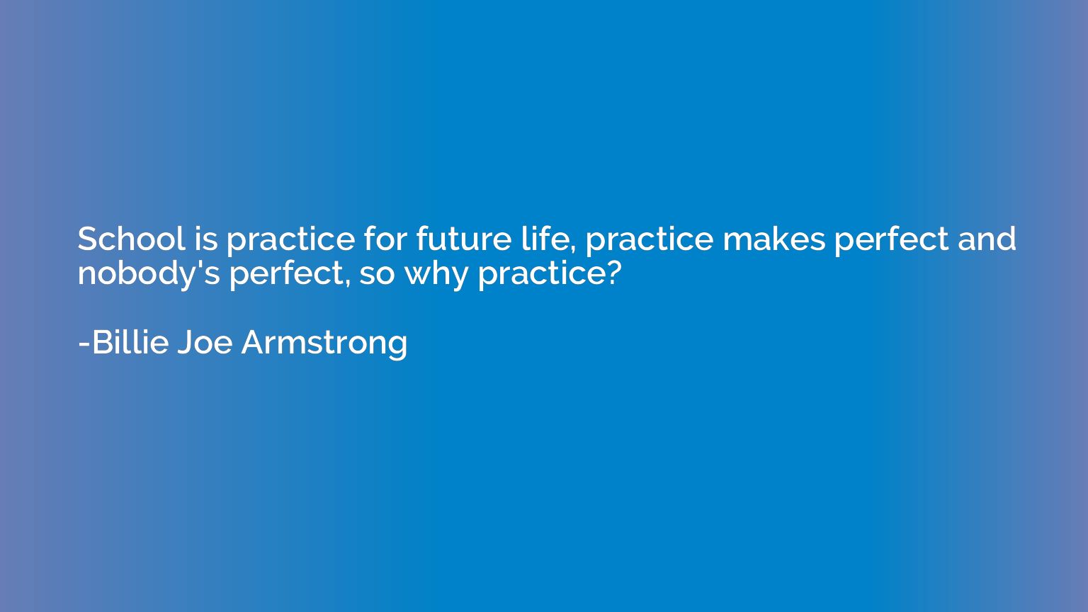 School is practice for future life, practice makes perfect a