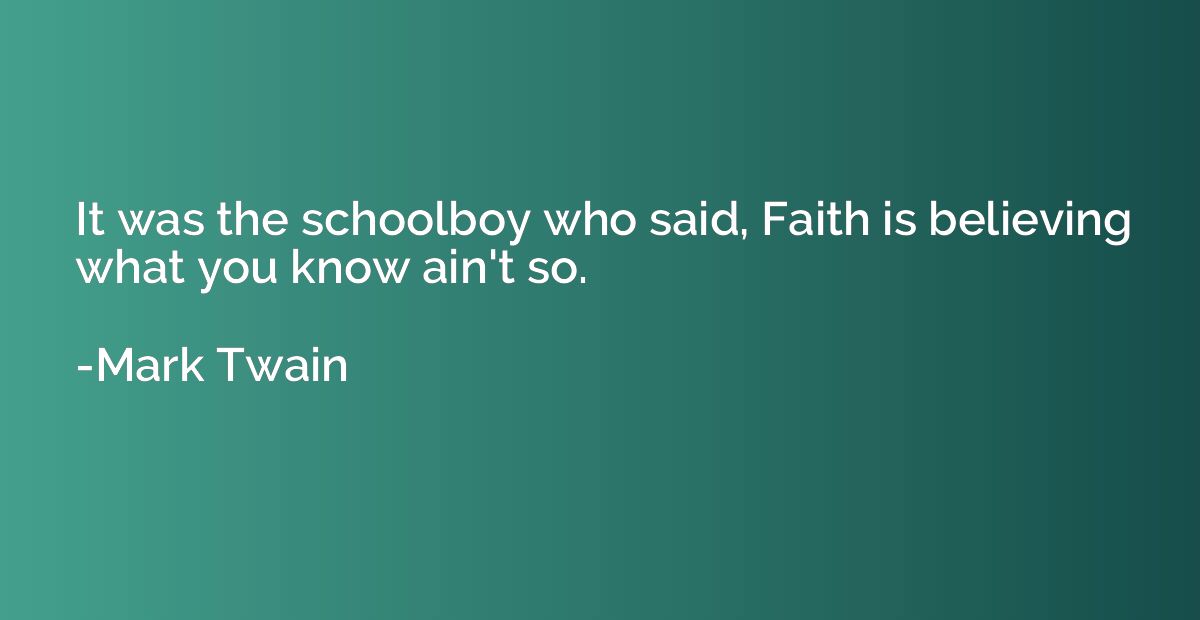 It was the schoolboy who said, Faith is believing what you k