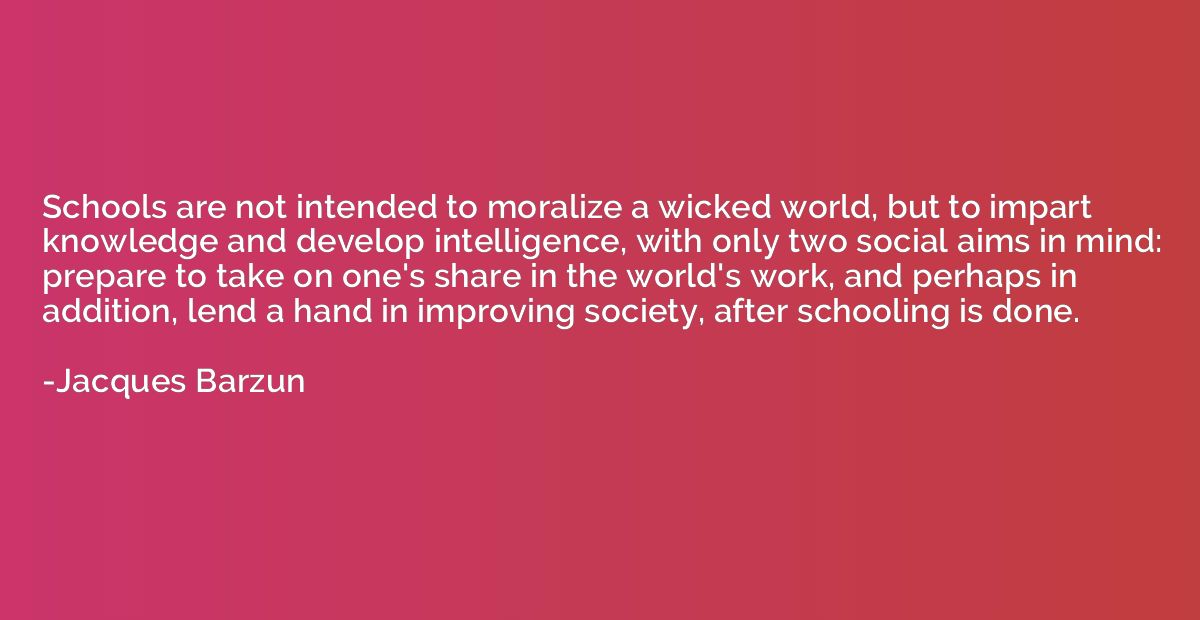 Schools are not intended to moralize a wicked world, but to 