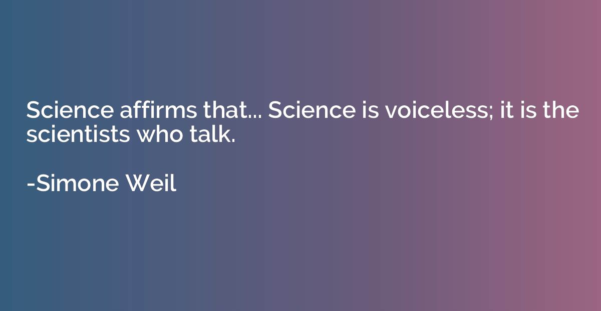 Science affirms that... Science is voiceless; it is the scie