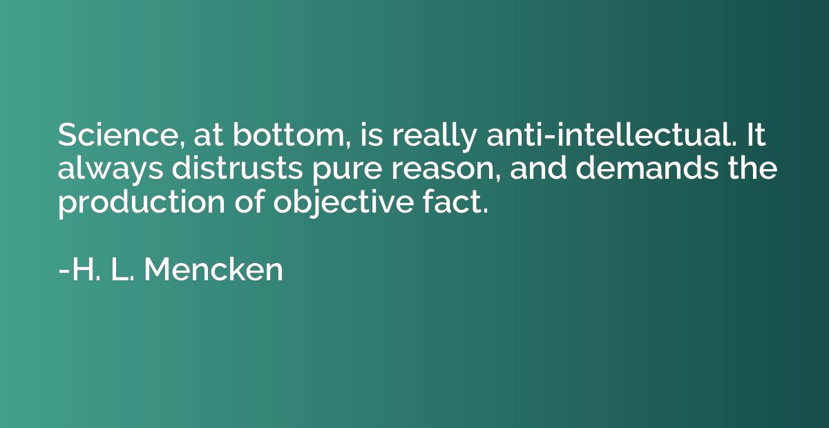 Science, at bottom, is really anti-intellectual. It always d