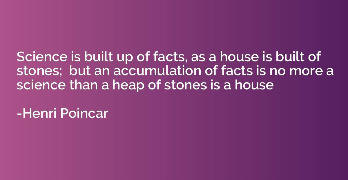 Science is built up of facts, as a house is built of stones;