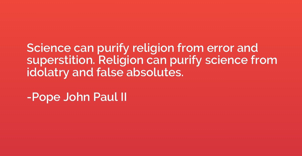 Science can purify religion from error and superstition. Rel