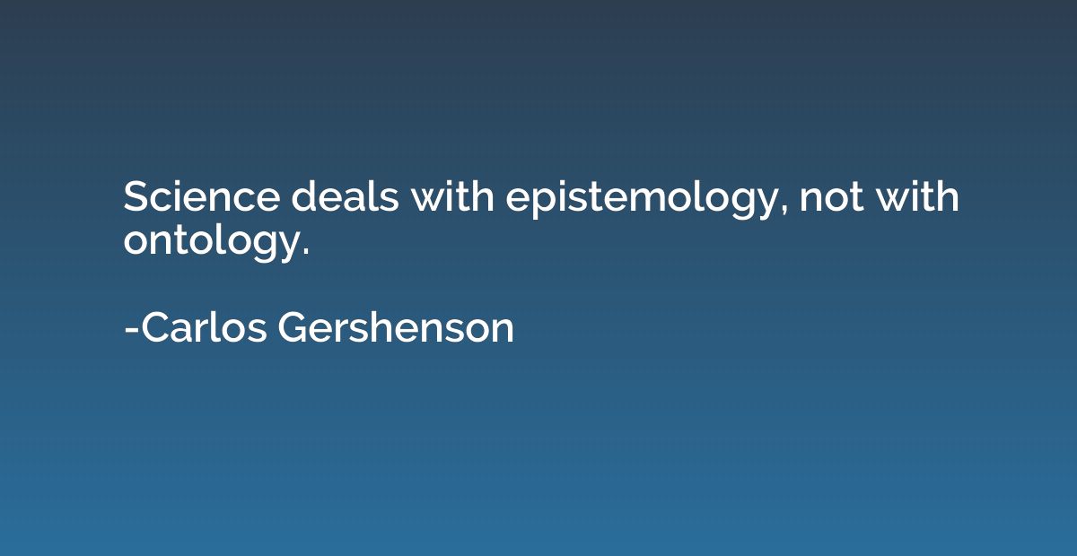 Science deals with epistemology, not with ontology.