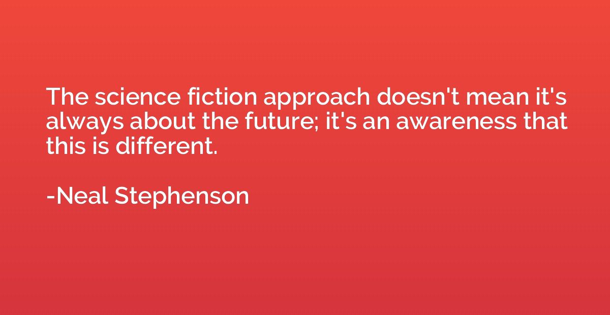 The science fiction approach doesn't mean it's always about 