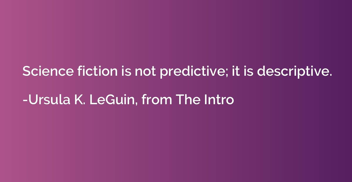 Science fiction is not predictive; it is descriptive.
