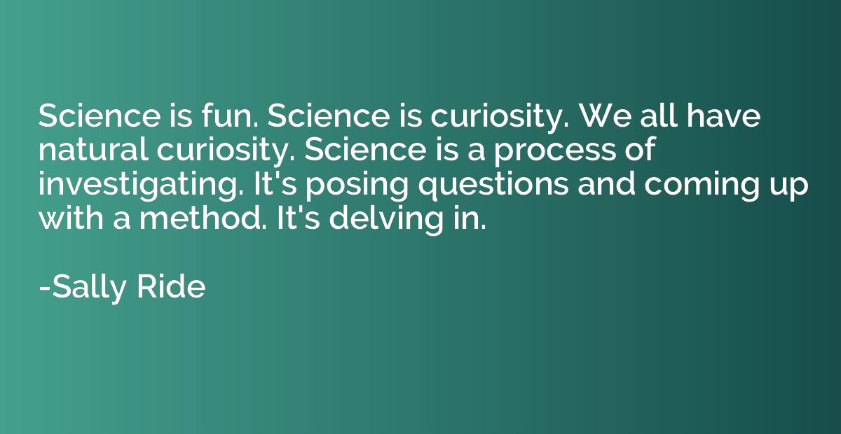 Science is fun. Science is curiosity. We all have natural cu