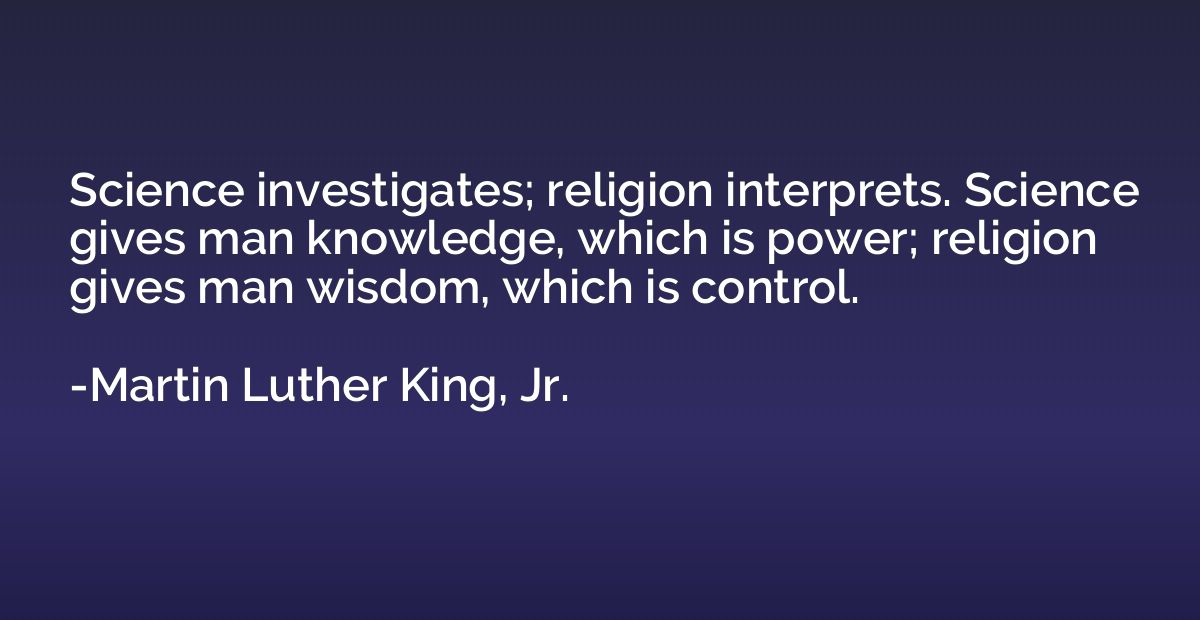 Science investigates; religion interprets. Science gives man