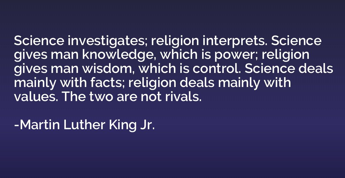 Science investigates; religion interprets. Science gives man