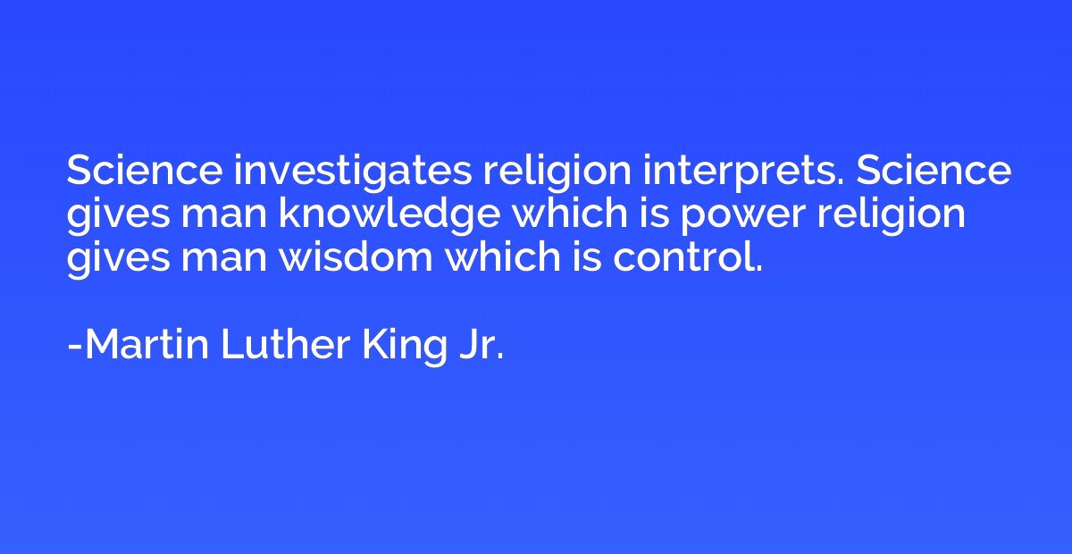 Science investigates religion interprets. Science gives man 