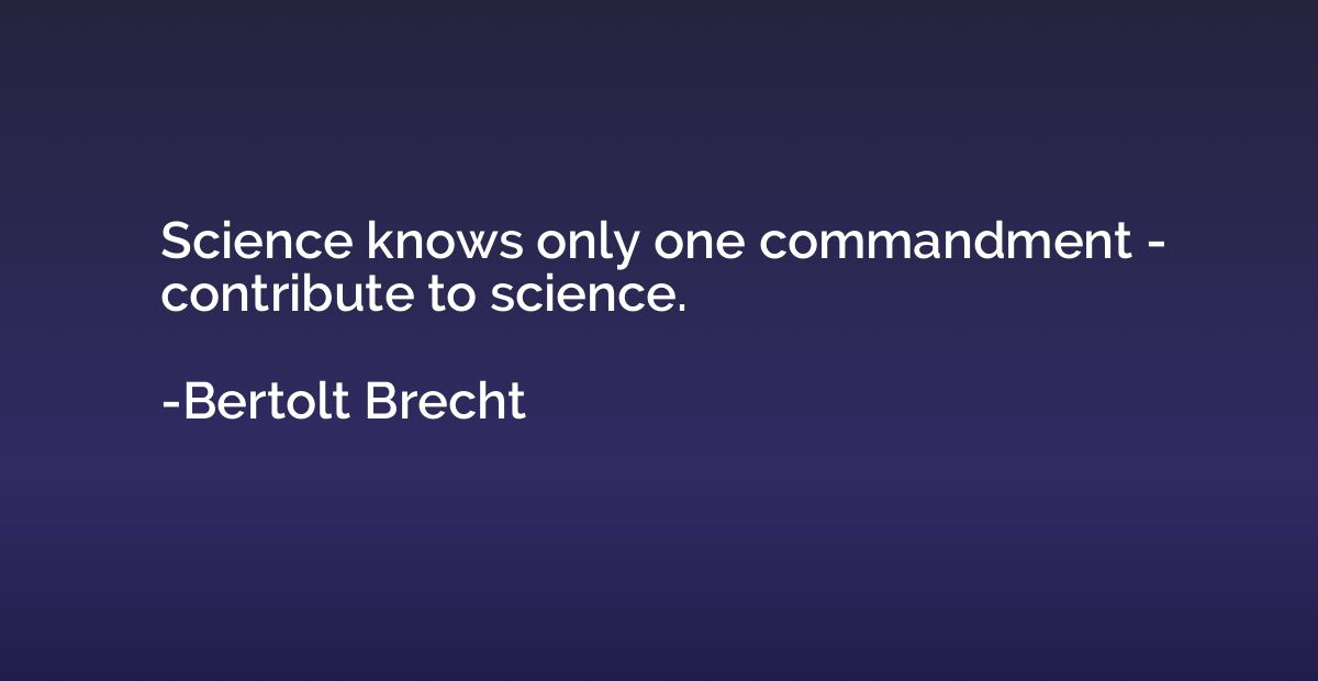 Science knows only one commandment - contribute to science.