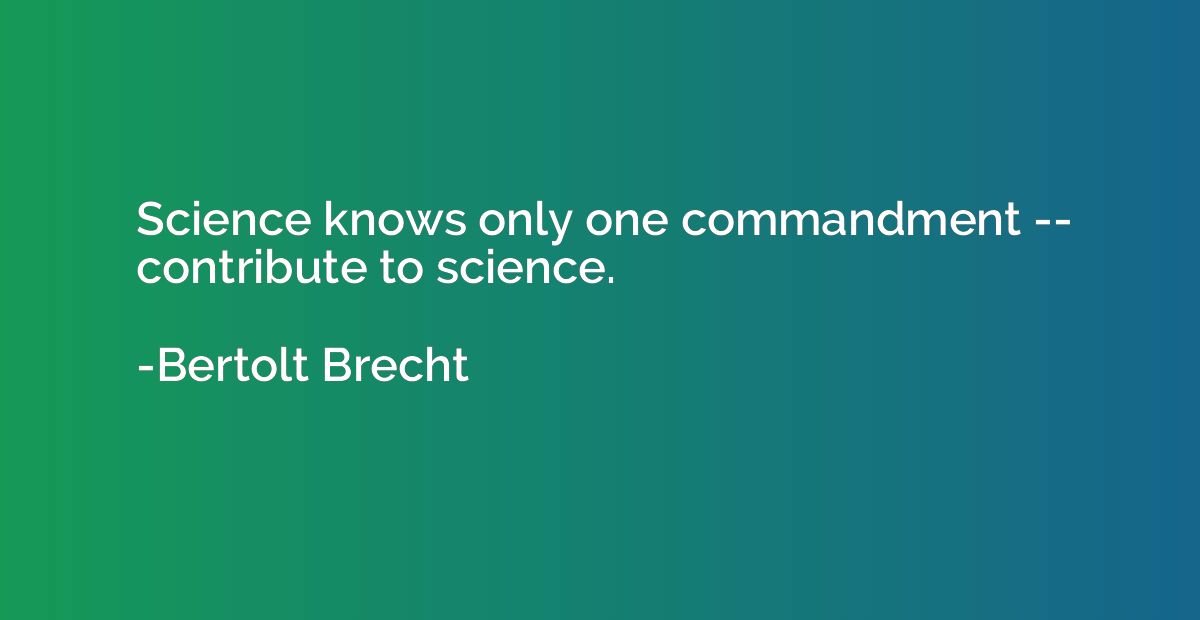 Science knows only one commandment -- contribute to science.
